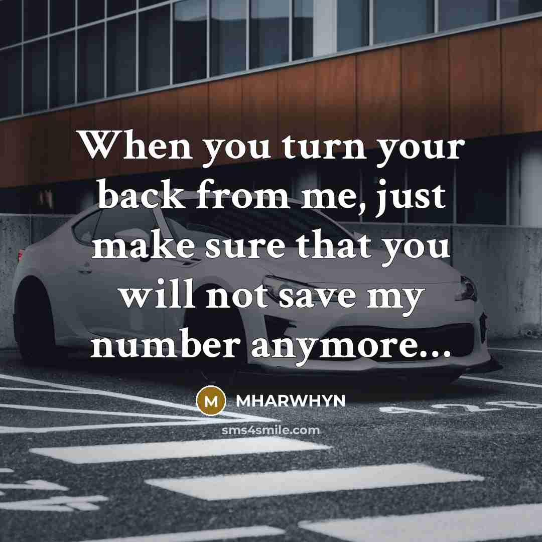 “When you turn your back from me, just make sure that you will not save my number anymore…” quote by MHARWHYN