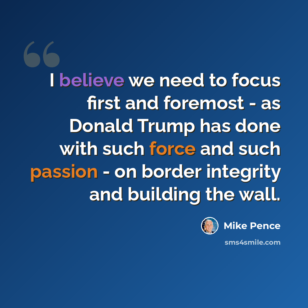 “I believe we need to focus first and foremost - as Donald Trump has done with such force and such passion - on border integrity and building the wall.” quote by Mike Pence