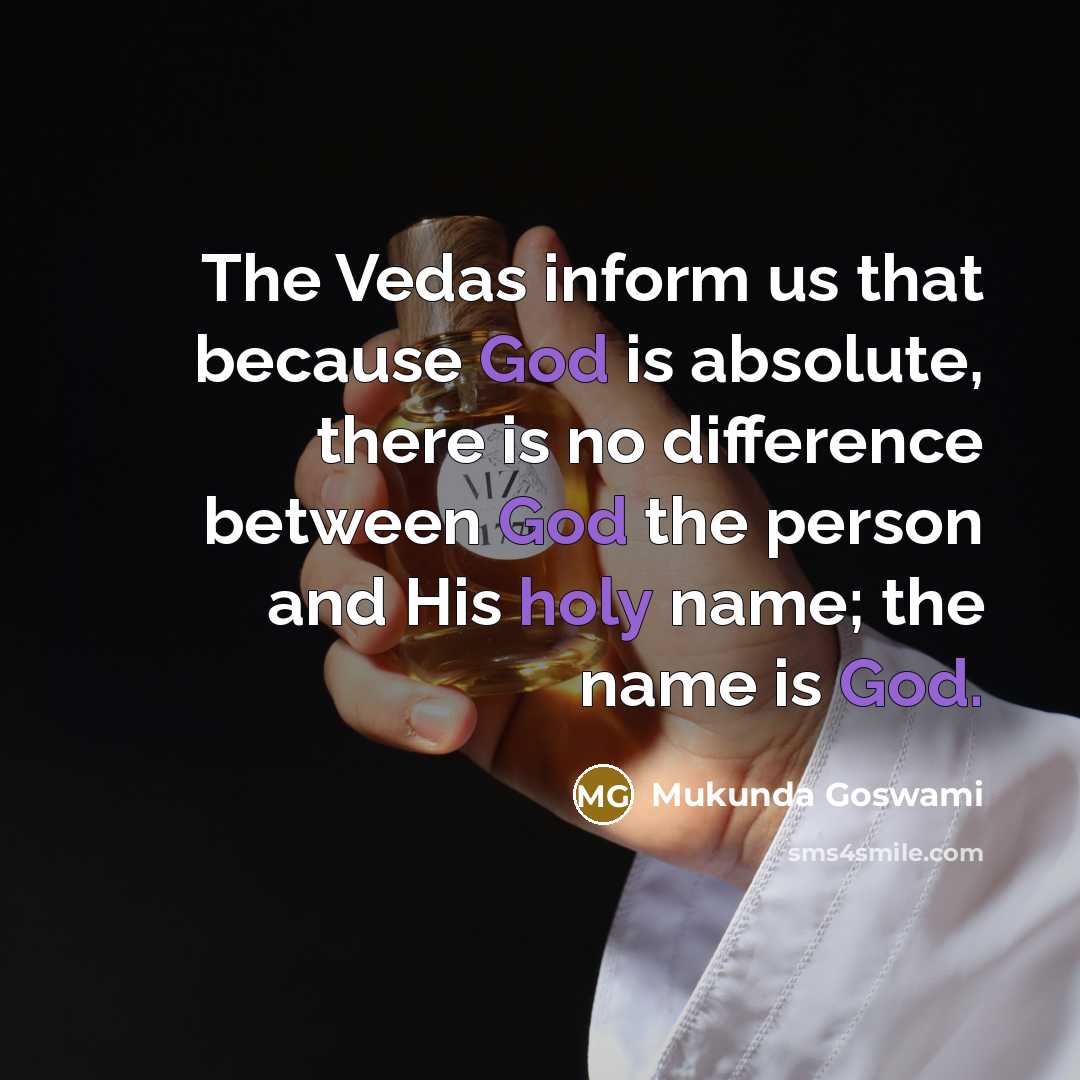 “The Vedas inform us that because God is absolute, there is no difference between God the person and His holy name; the name is God.” quote by Mukunda Goswami