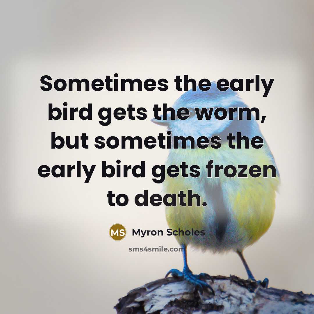 “Sometimes the early bird gets the worm, but sometimes the early bird gets frozen to death.” quote by Myron Scholes