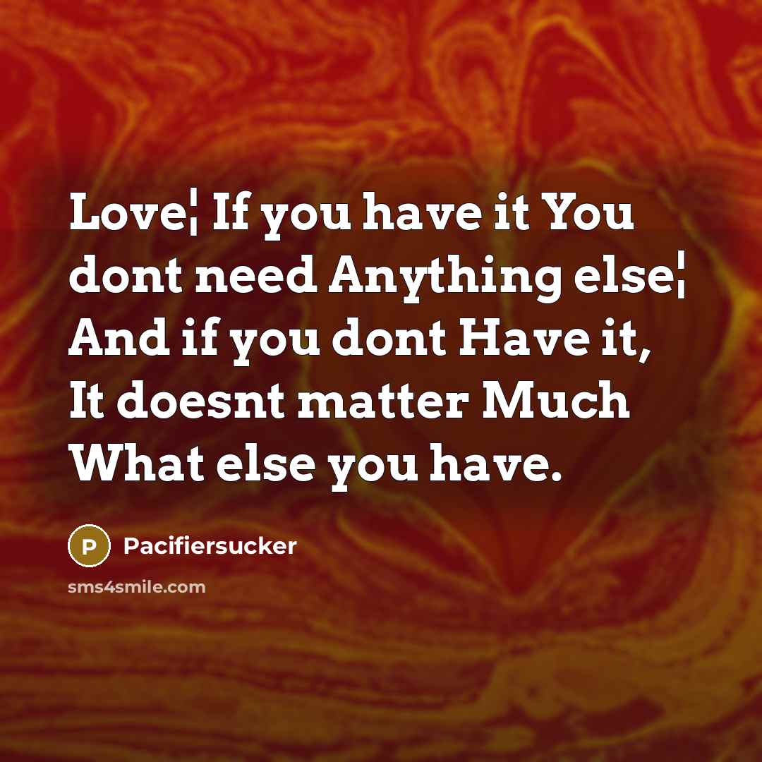 “Love¦ If you have it You dont need Anything else¦ And if you dont Have it, It doesnt matter Much What else you have.” quote by Pacifiersucker