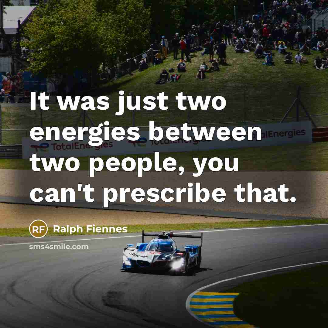 “It was just two energies between two people, you can't prescribe that.” quote by Ralph Fiennes