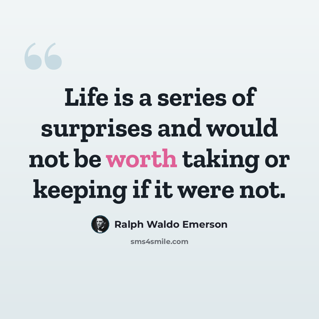 “Life is a series of surprises and would not be worth taking or keeping if it were not.” quote by Ralph Waldo Emerson