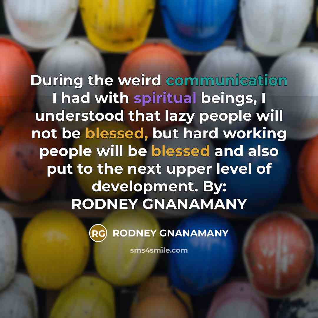 “During the weird communication I had with spiritual beings, I understood that lazy people will not be blessed, but hard working people will be blessed and also put to the next upper level of development. By: RODNEY GNANAMANY” quote by RODNEY GNANAMANY