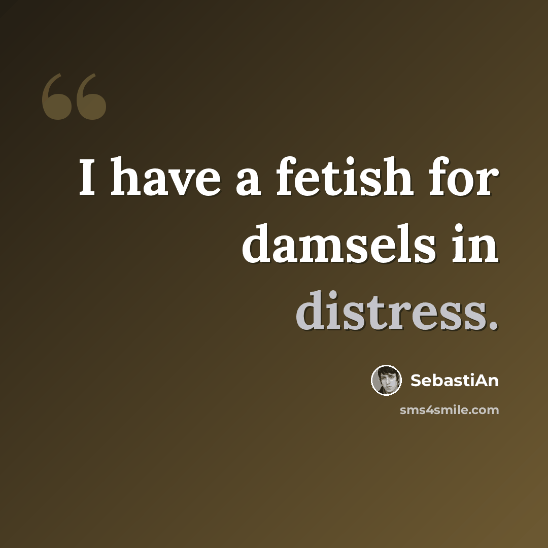 “I have a fetish for damsels in distress.” quote by SebastiAn