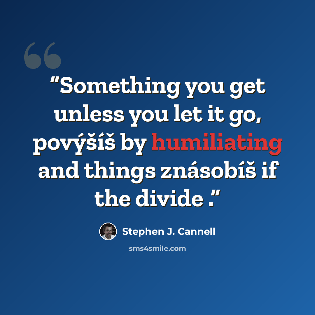 “Something you get unless you let it go, povýšíš by humiliating and things znásobíš if the divide .” quote by Stephen J. Cannell
