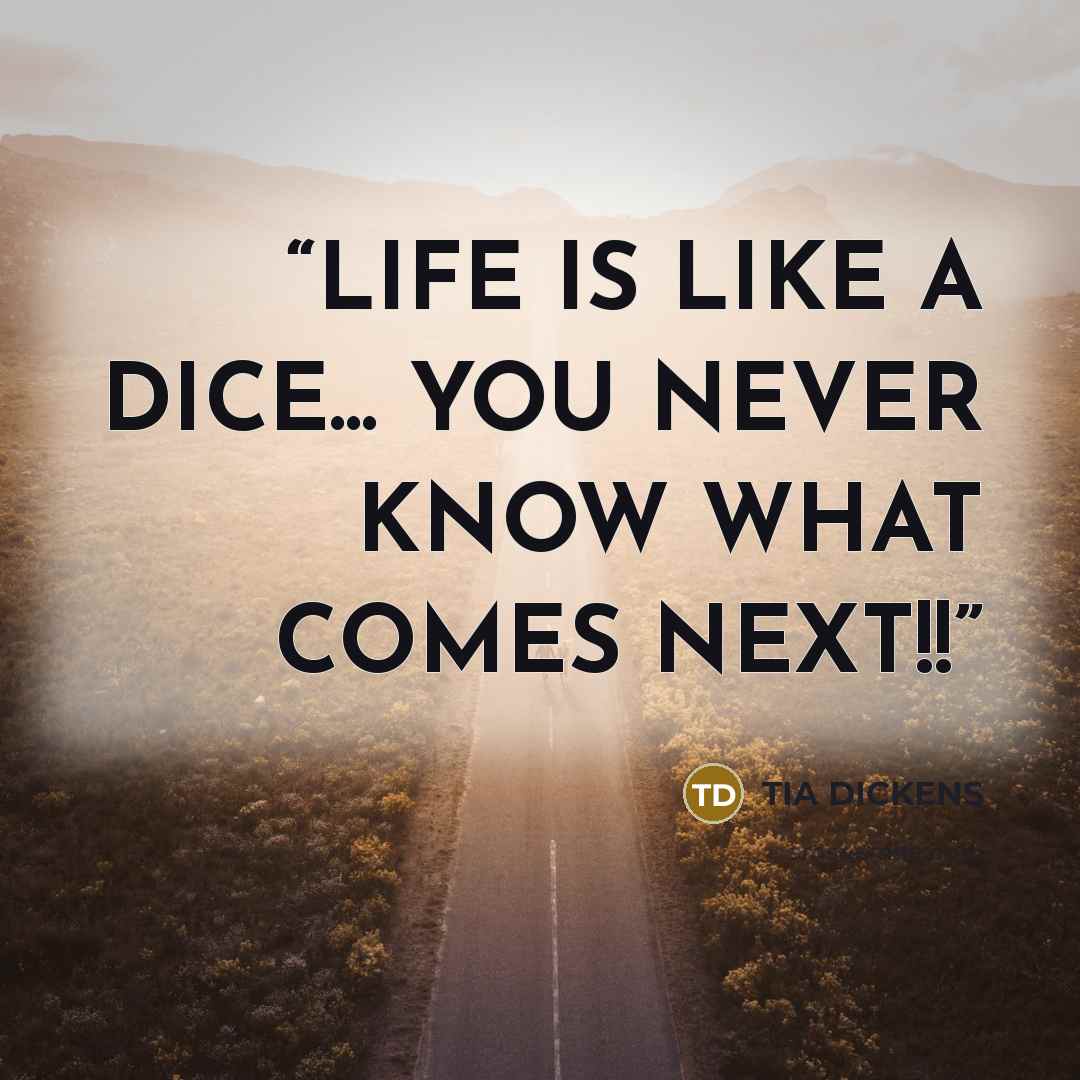 “LIFE IS LIKE A DICE... YOU NEVER KNOW WHAT COMES NEXT!!” quote by TIA DICKENS
