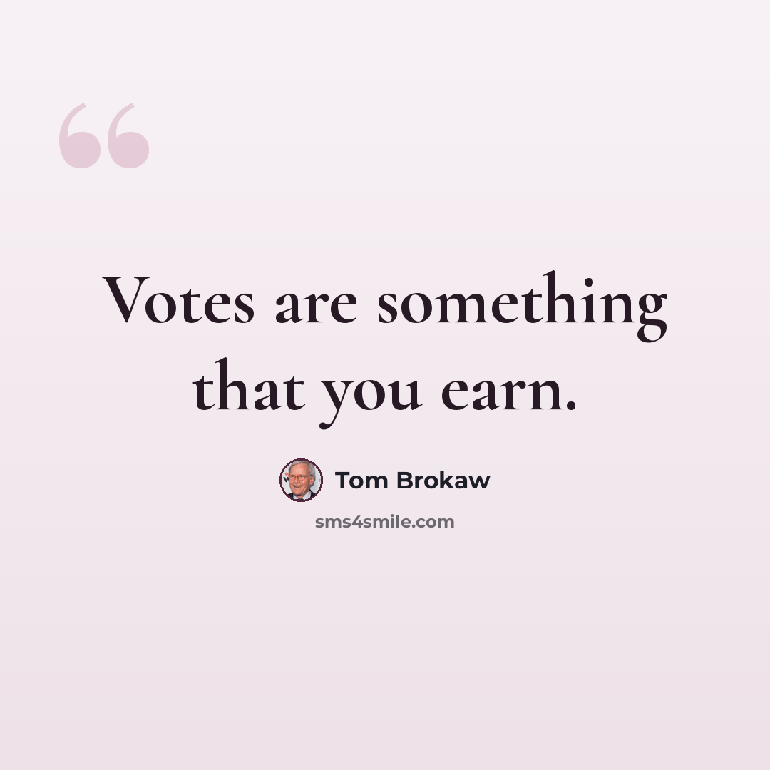 “Votes are something that you earn.” quote by Tom Brokaw