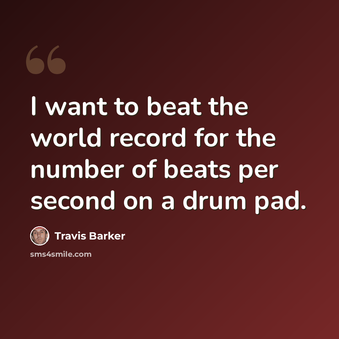 “I want to beat the world record for the number of beats per second on a drum pad.” quote by Travis Barker