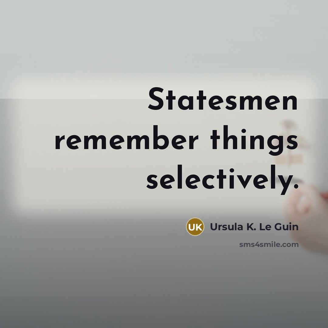 “Statesmen remember things selectively.” quote by Ursula K. Le Guin