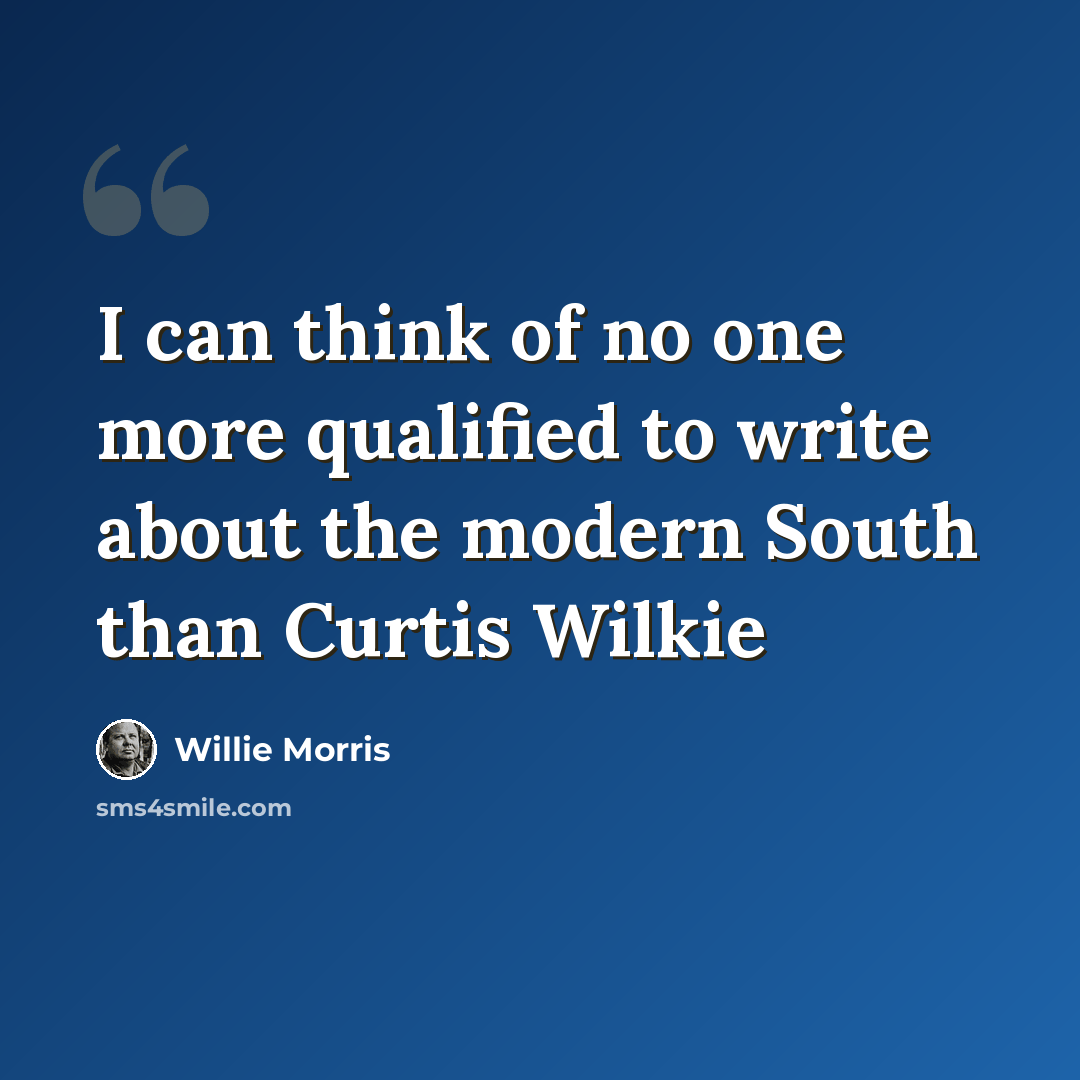 “I can think of no one more qualified to write about the modern South than Curtis Wilkie” quote by Willie Morris