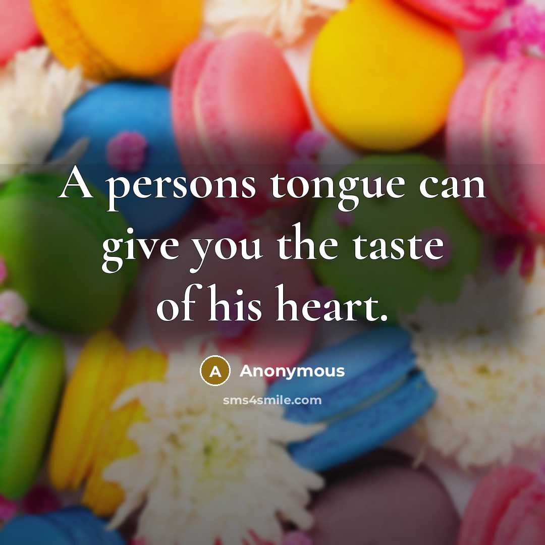 “A persons tongue can give you the taste of his heart.” quote by Anonymous
