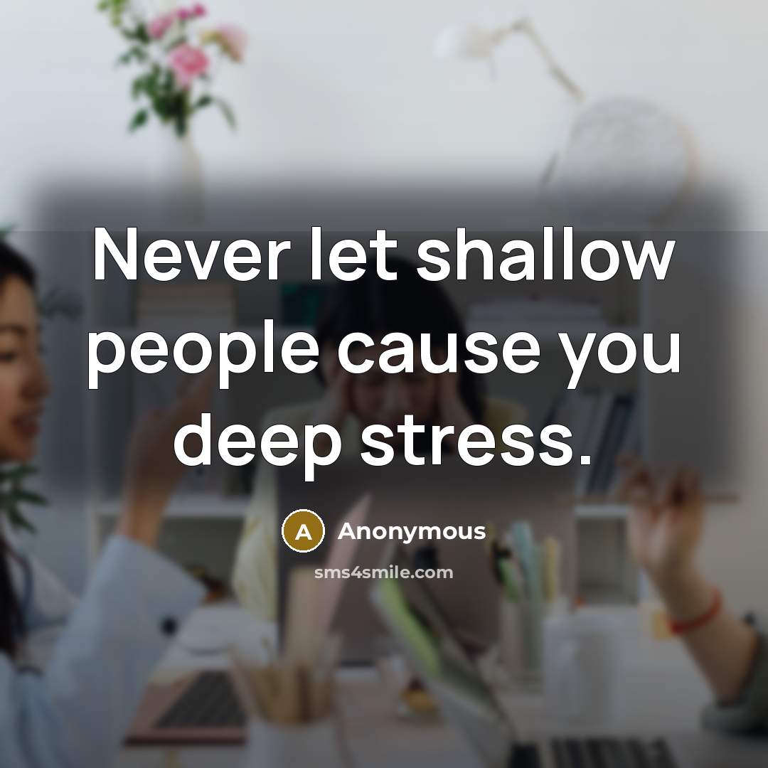 “Never let shallow people cause you deep stress.” quote by Anonymous