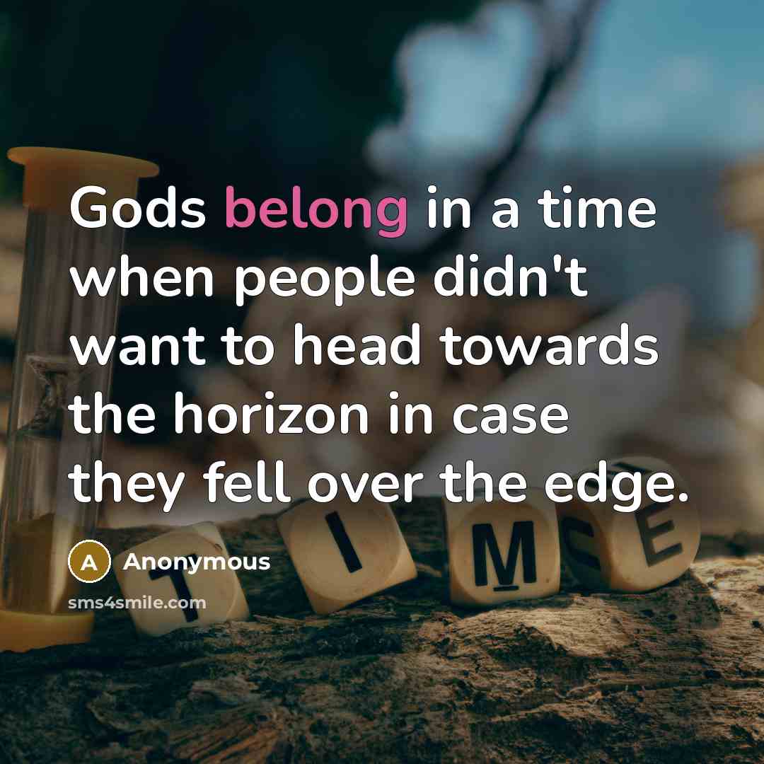 “Gods belong in a time when people didn't want to head towards the horizon in case they fell over the edge.” quote by Anonymous