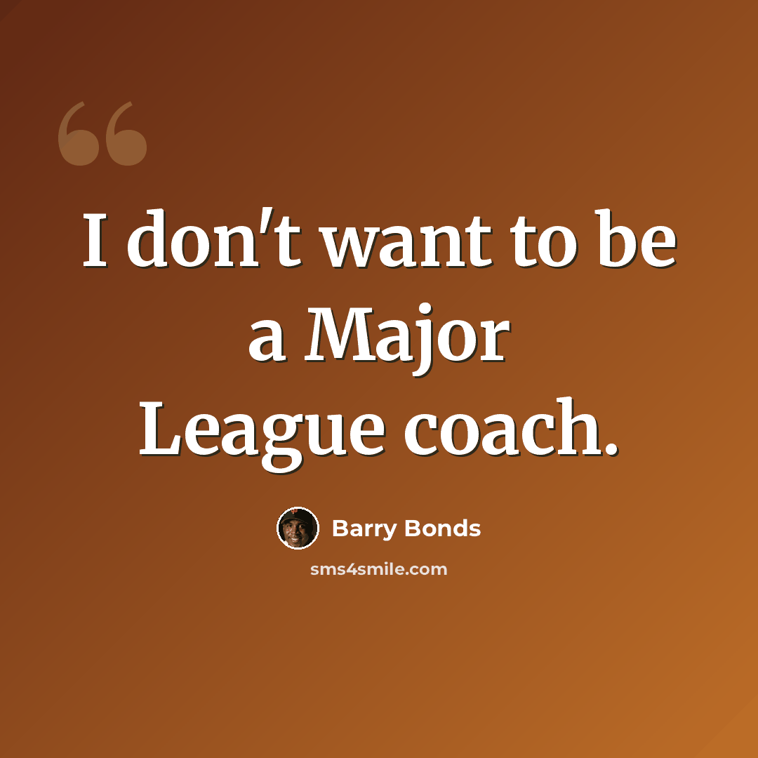 “I don't want to be a Major League coach.” quote by Barry Bonds