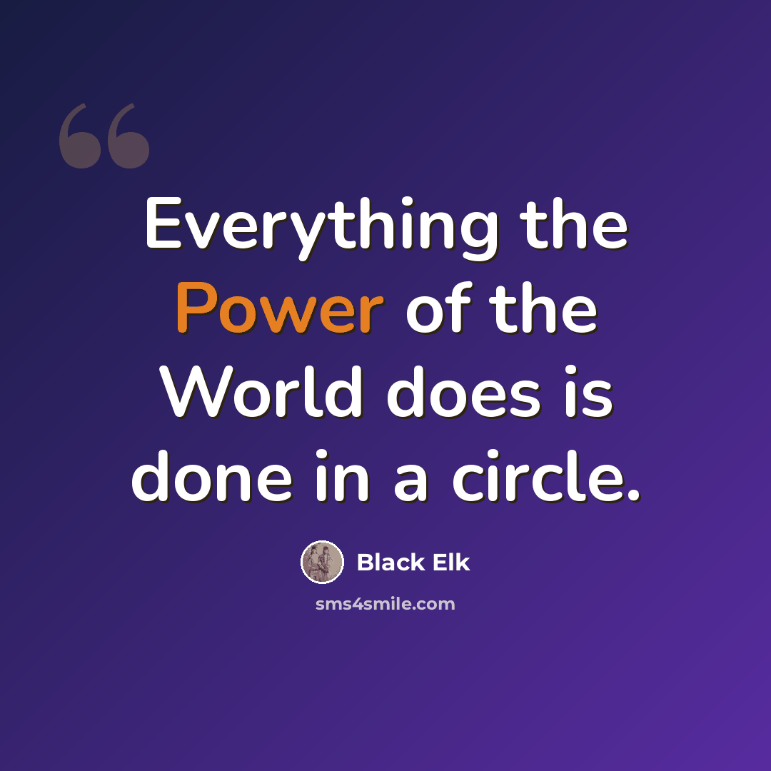 “Everything the Power of the World does is done in a circle.” quote by Black Elk