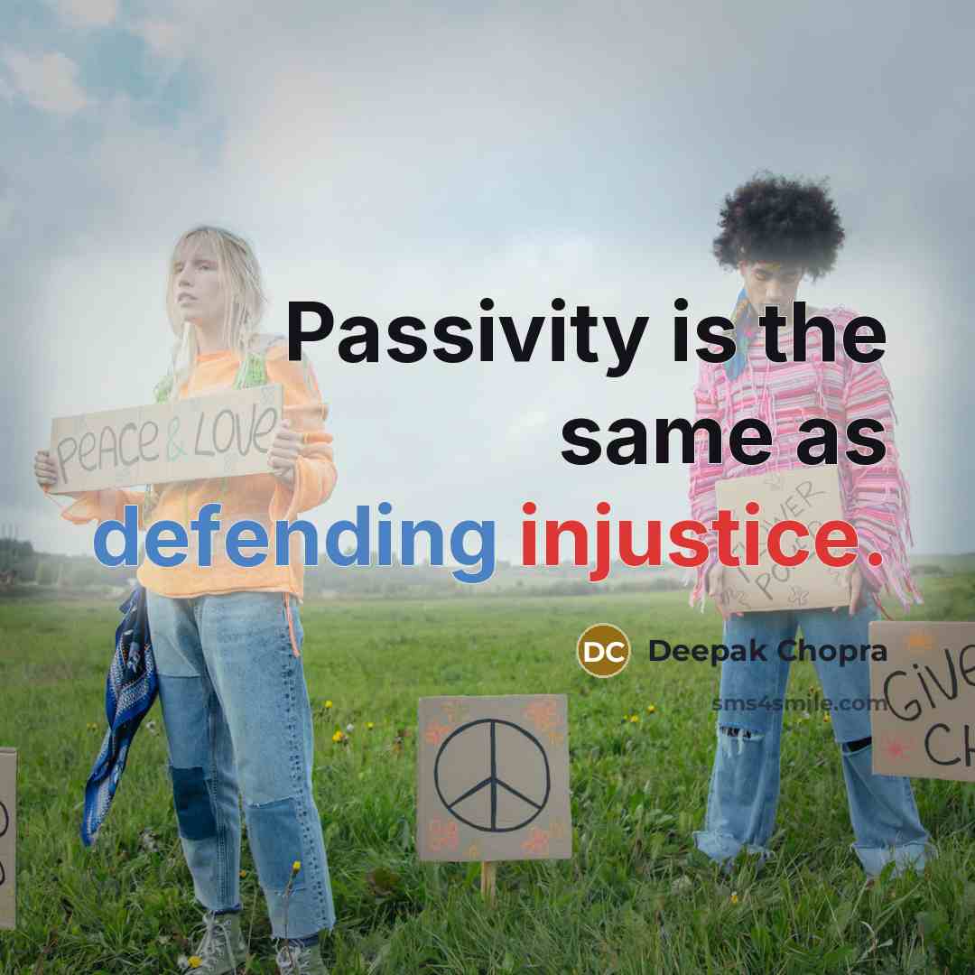 “Passivity is the same as defending injustice.” quote by Deepak Chopra