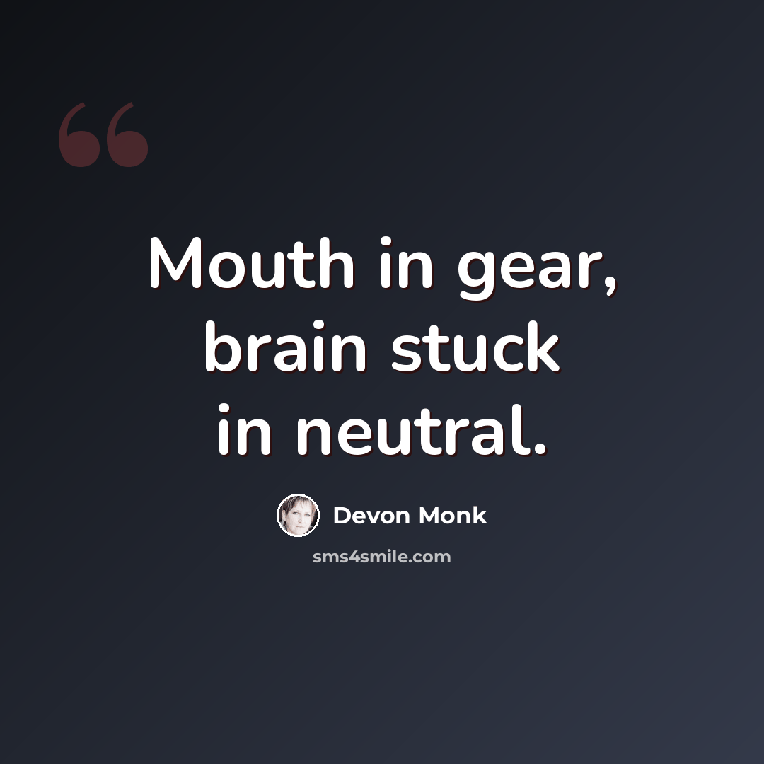 “Mouth in gear, brain stuck in neutral.” quote by Devon Monk
