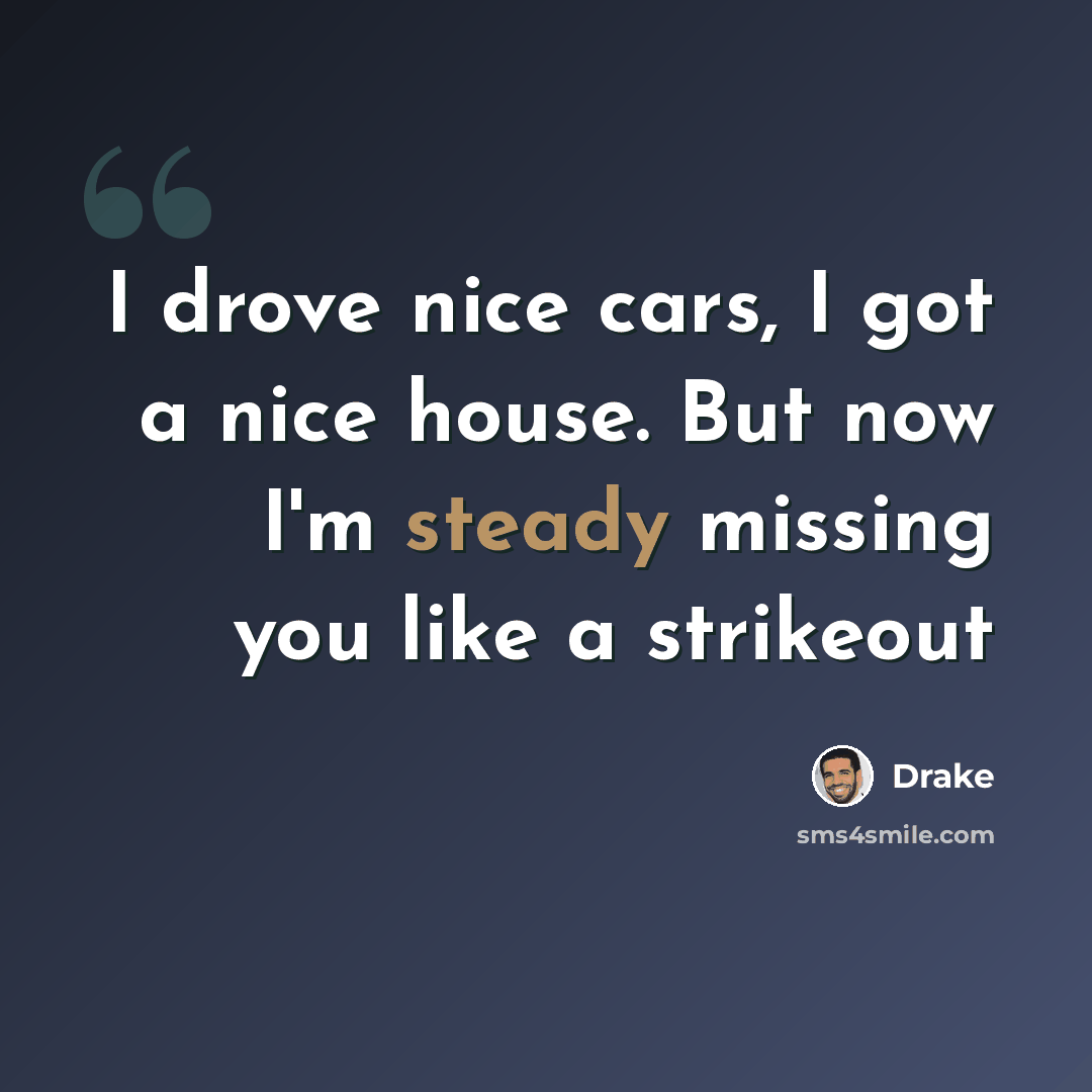 “I drove nice cars, I got a nice house. But now I'm steady missing you like a strikeout” quote by Drake
