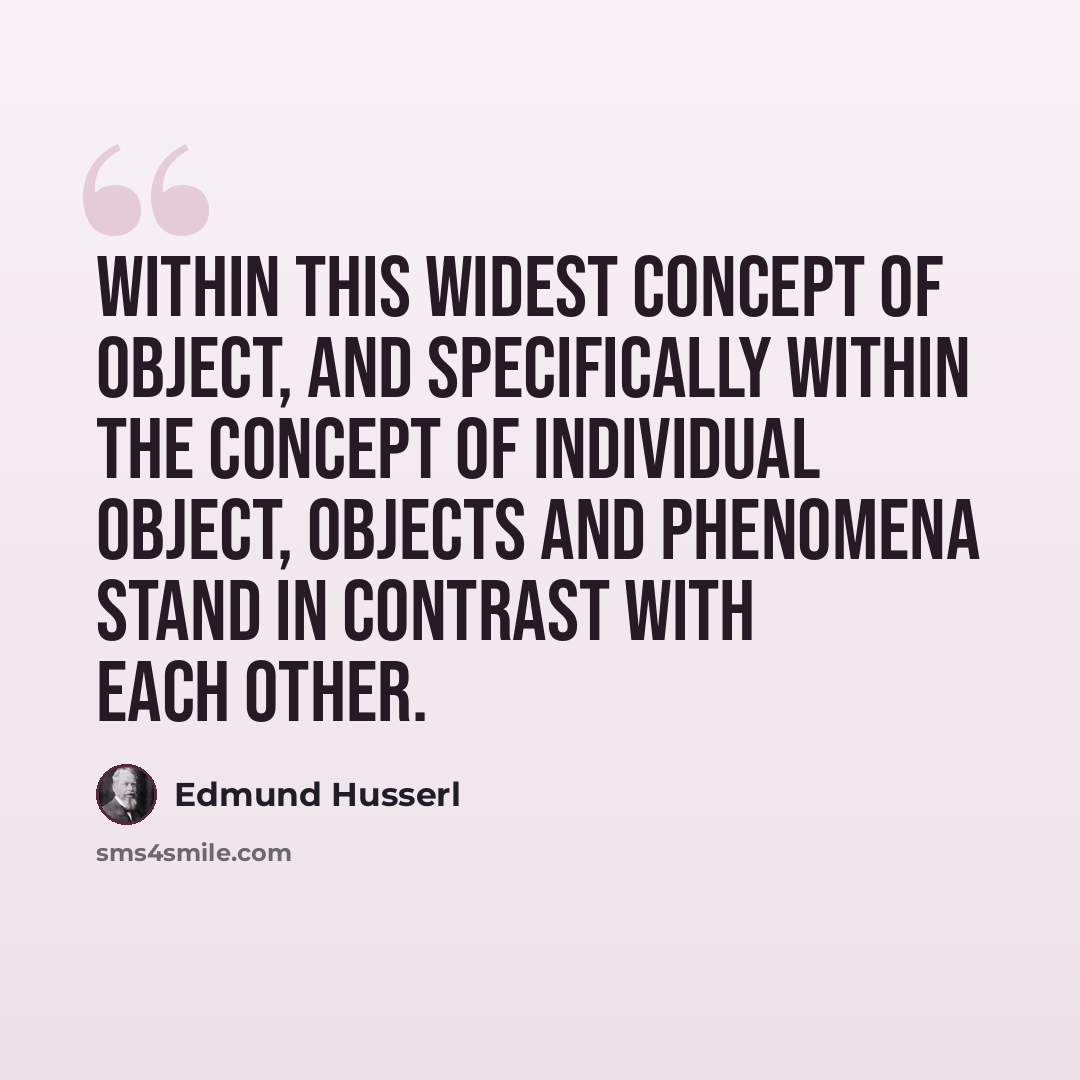 “Within this widest concept of object, and specifically within the concept of individual object, Objects and phenomena stand in contrast with each other.” quote by Edmund Husserl