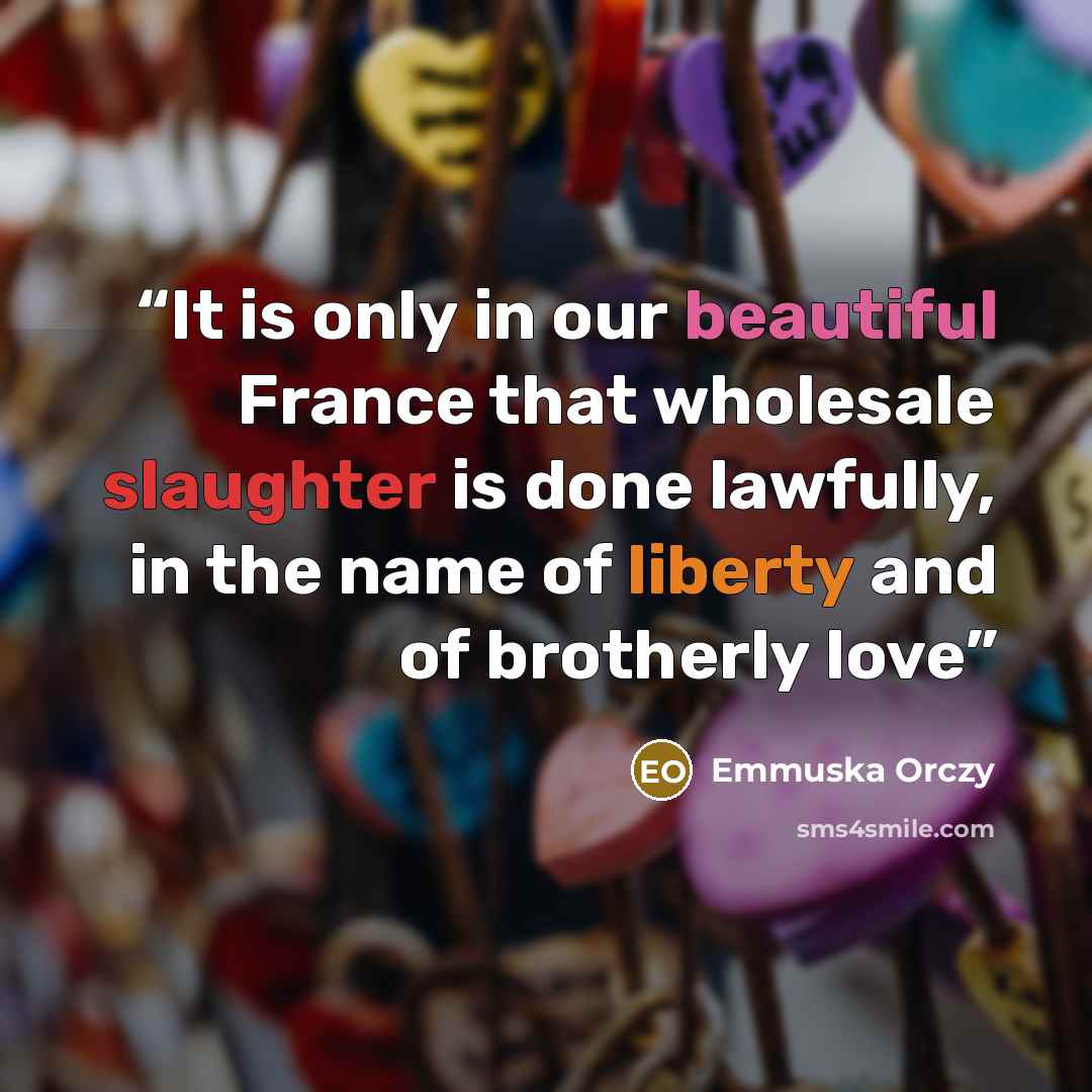 “It is only in our beautiful France that wholesale slaughter is done lawfully, in the name of liberty and of brotherly love” quote by Emmuska Orczy
