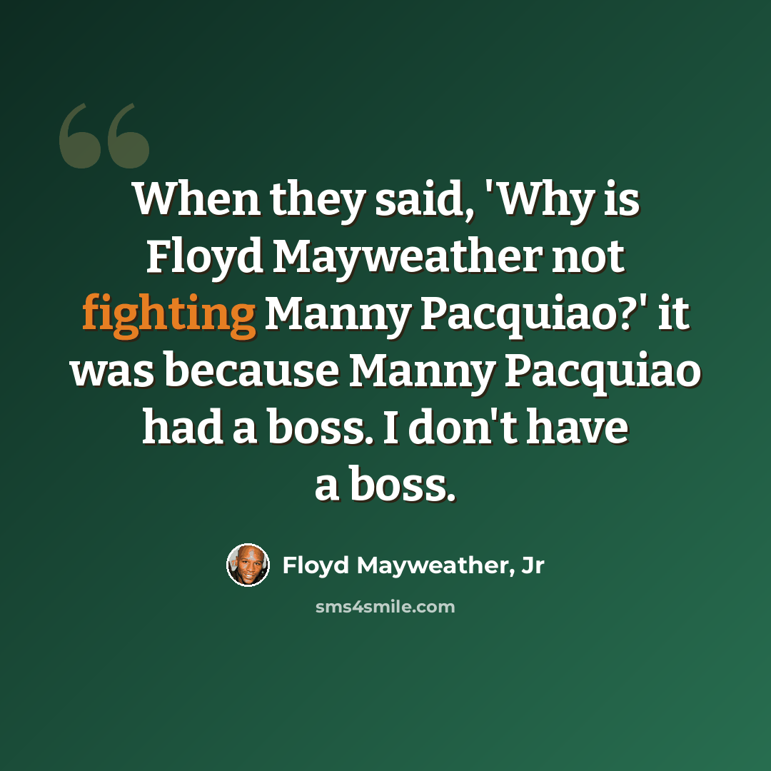 “When they said, 'Why is Floyd Mayweather not fighting Manny Pacquiao?' it was because Manny Pacquiao had a boss. I don't have a boss.” quote by Floyd Mayweather, Jr