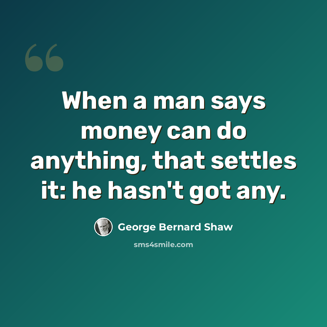 “When a man says money can do anything, that settles it: he hasn't got any.” quote by George Bernard Shaw