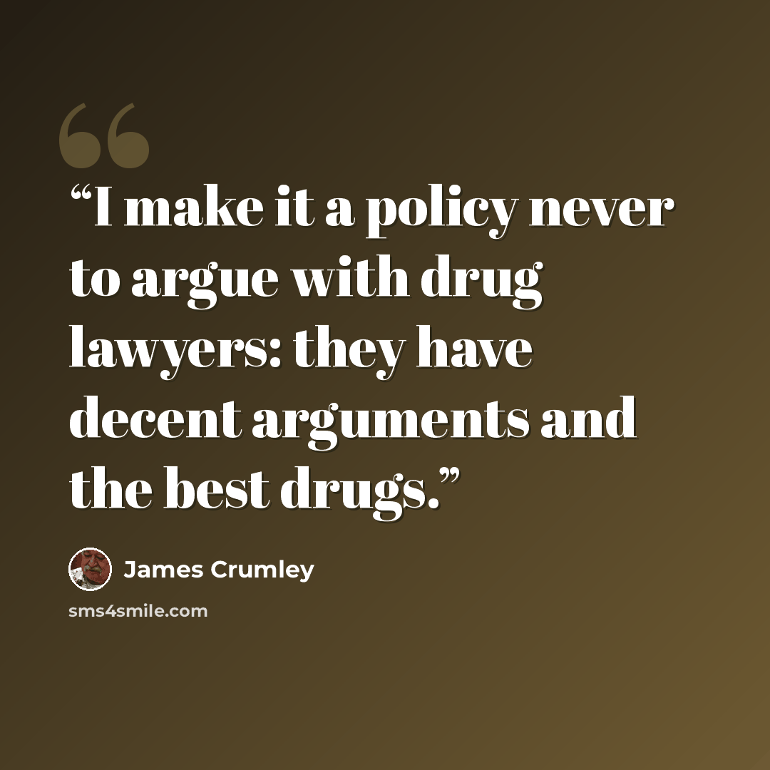 “I make it a policy never to argue with drug lawyers: they have decent arguments and the best drugs.” quote by James Crumley