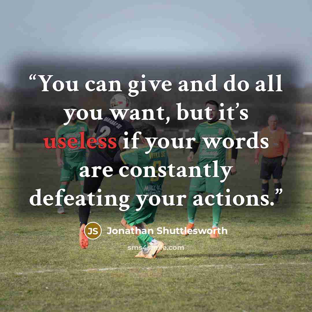 “You can give and do all you want, but it’s useless if your words are constantly defeating your actions.” quote by Jonathan Shuttlesworth