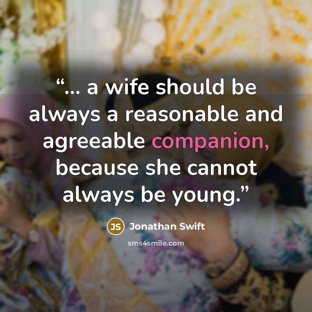 “... a wife should be always a reasonable and agreeable companion, because she cannot always be young.” quote by Jonathan Swift