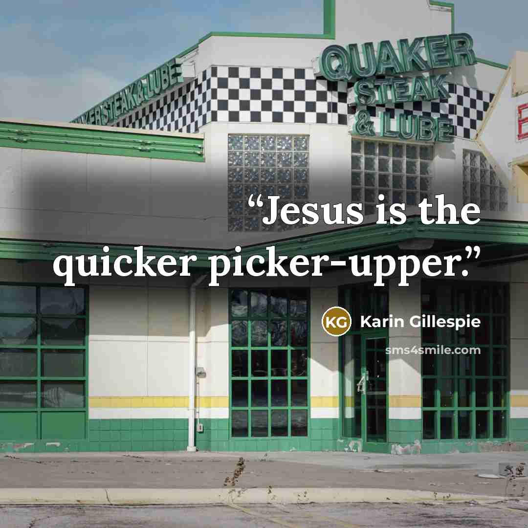 “Jesus is the quicker picker-upper.” quote by Karin Gillespie
