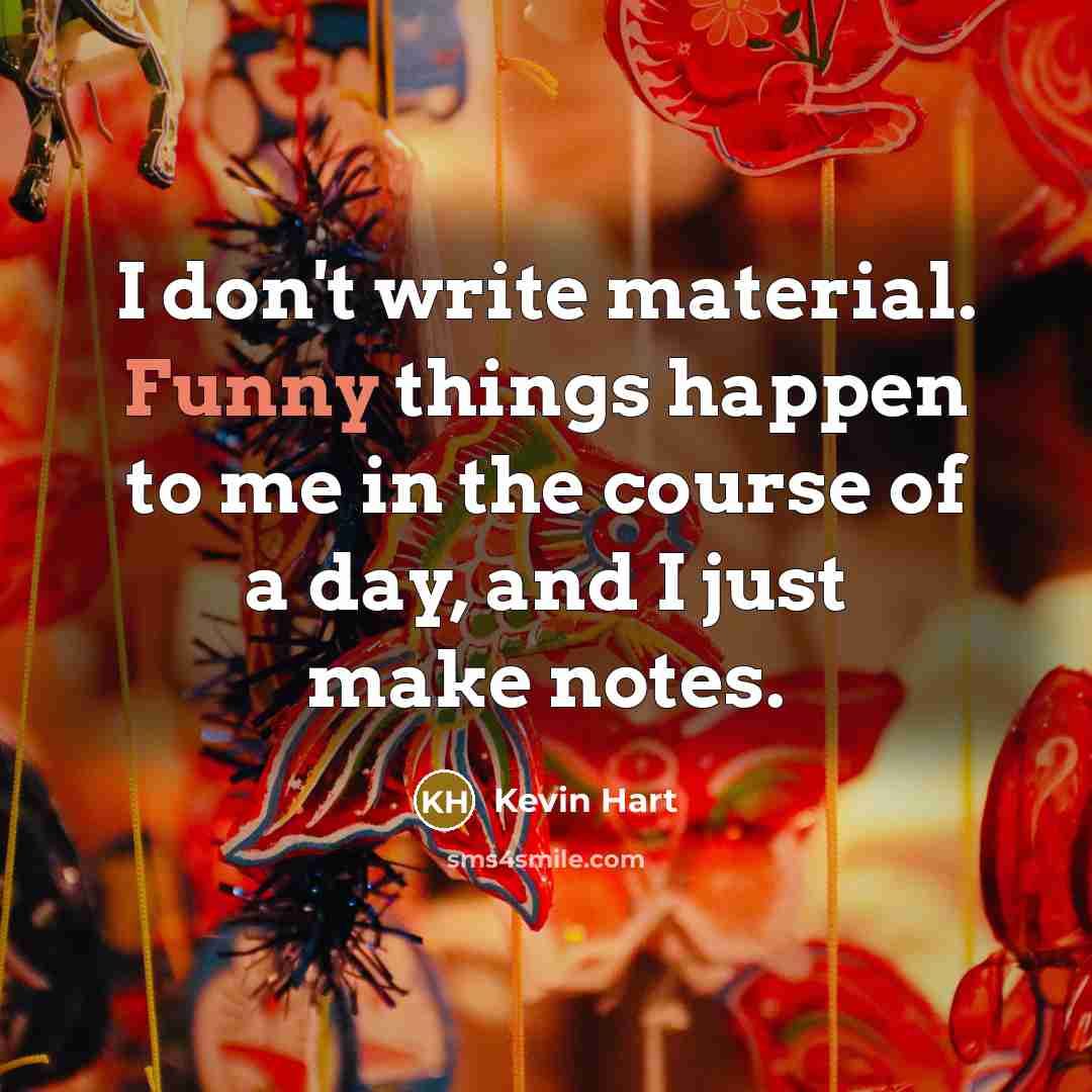 “I don't write material. Funny things happen to me in the course of a day, and I just make notes.” quote by Kevin Hart