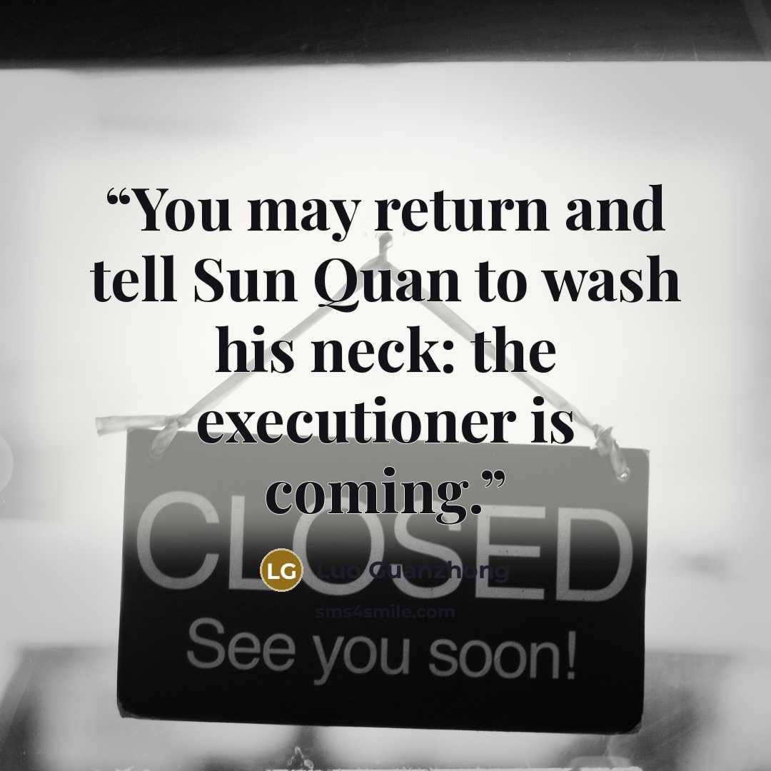 “You may return and tell Sun Quan to wash his neck: the executioner is coming.” quote by Luo Guanzhong