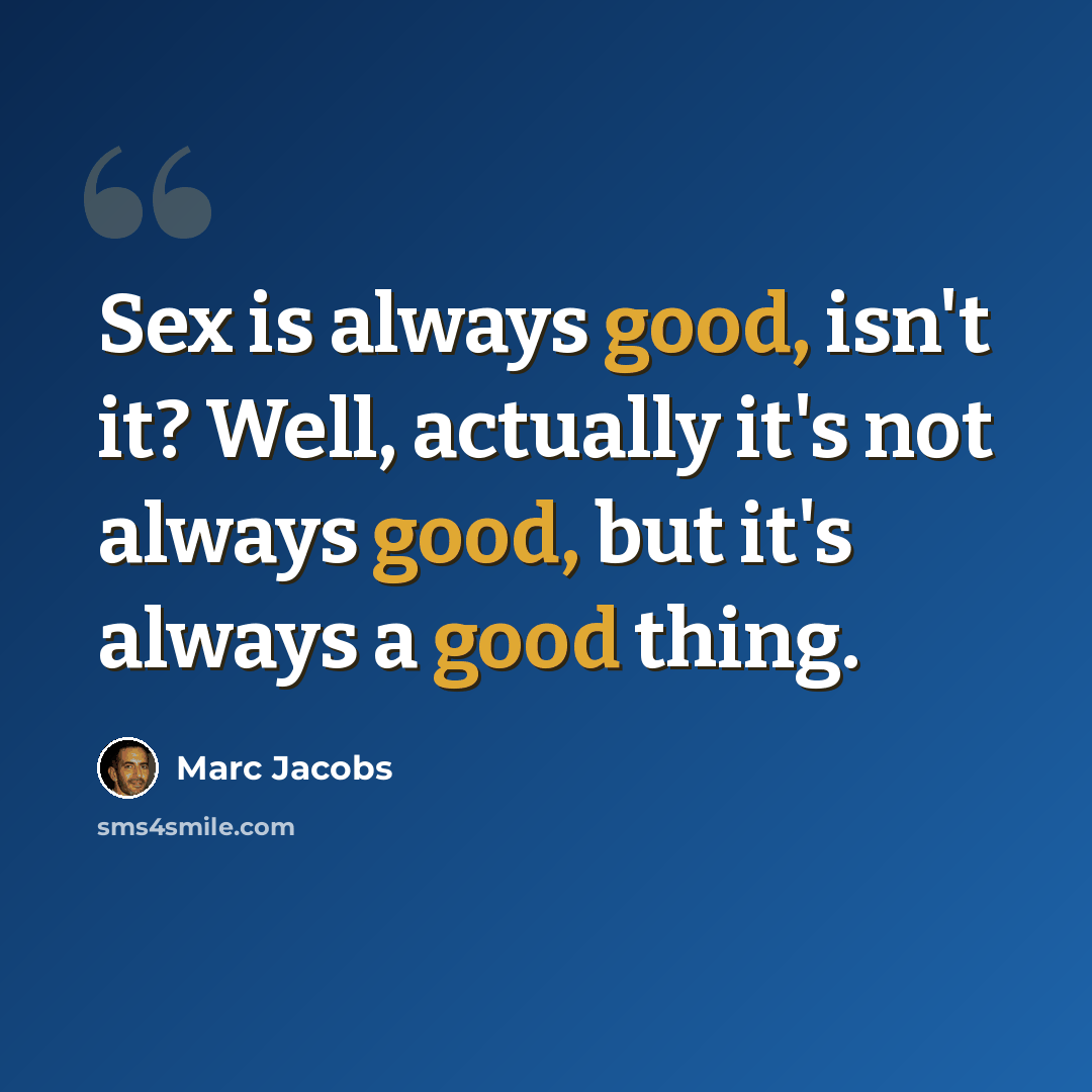 “Sex is always good, isn't it? Well, actually it's not always good, but it's always a good thing.” quote by Marc Jacobs