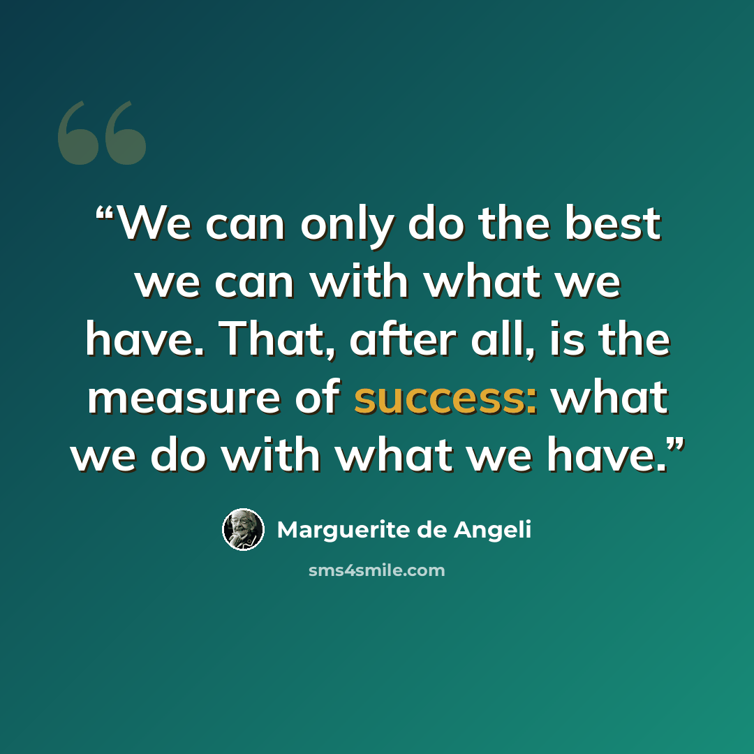 “We can only do the best we can with what we have. That, after all, is the measure of success: what we do with what we have.” quote by Marguerite de Angeli
