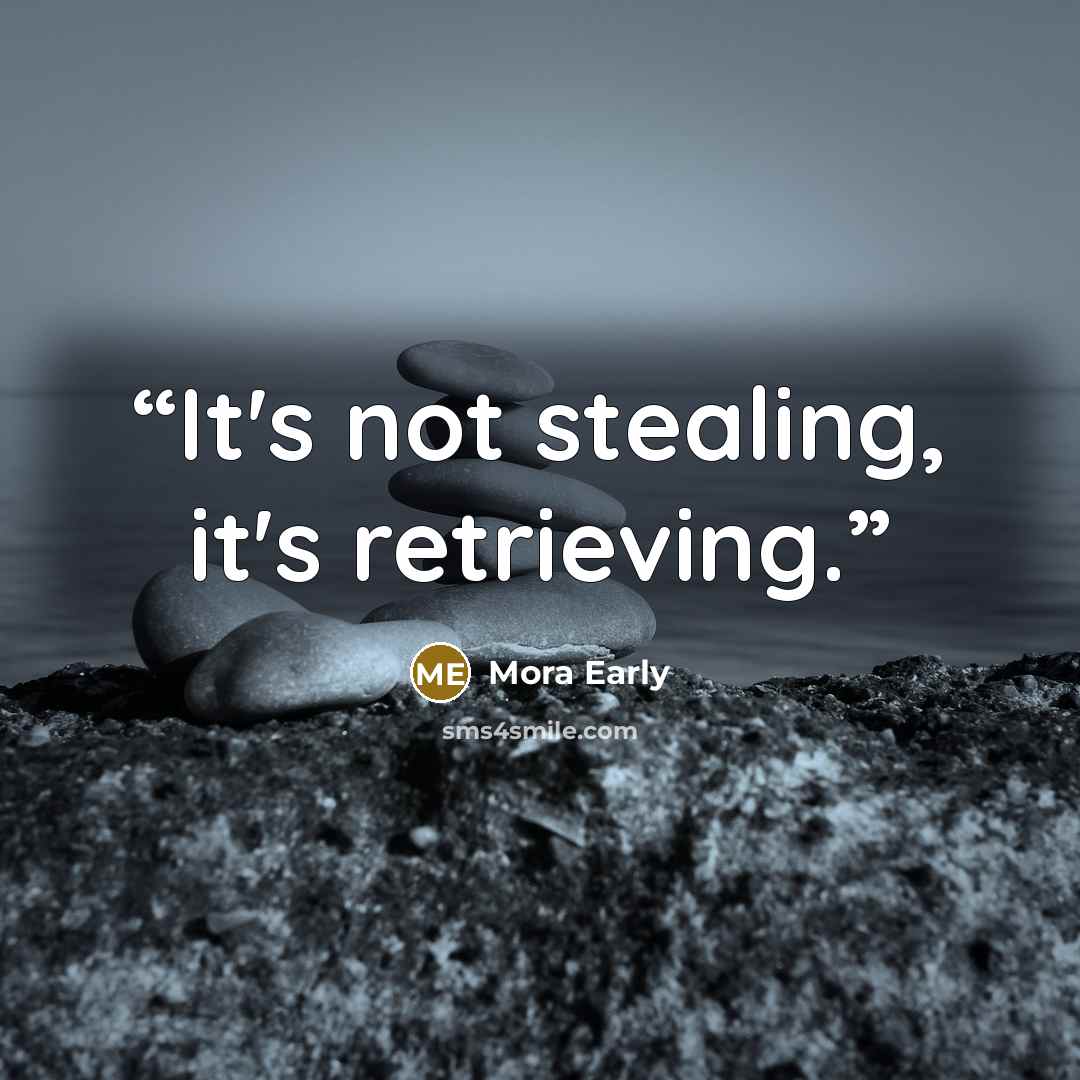 “It's not stealing, it's retrieving.” quote by Mora Early