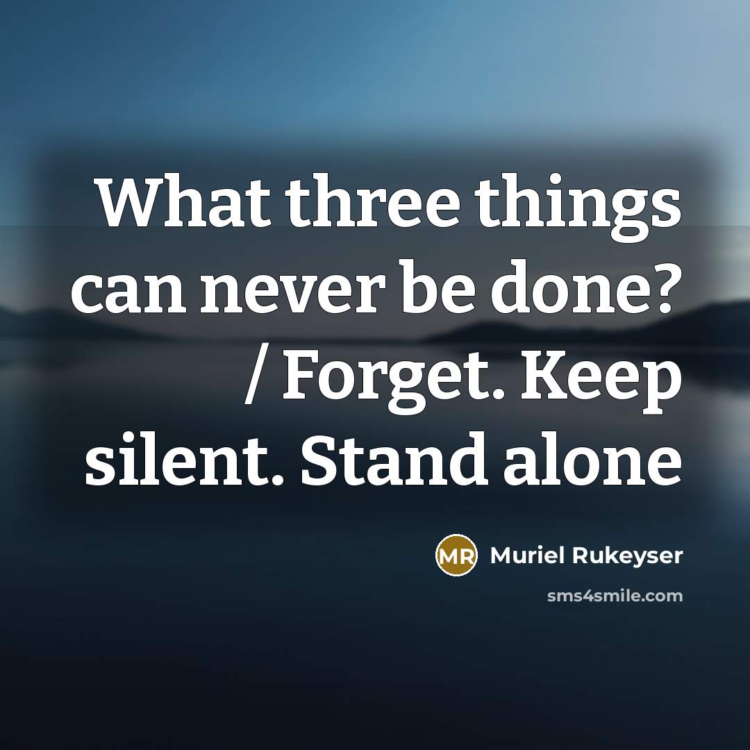 “What three things can never be done? / Forget. Keep silent. Stand alone” quote by Muriel Rukeyser