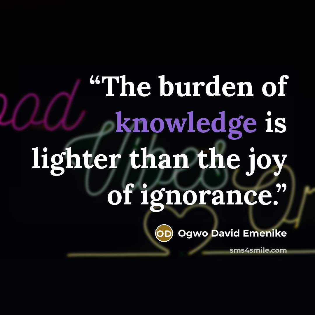 “The burden of knowledge is lighter than the joy of ignorance.” quote by Ogwo David Emenike
