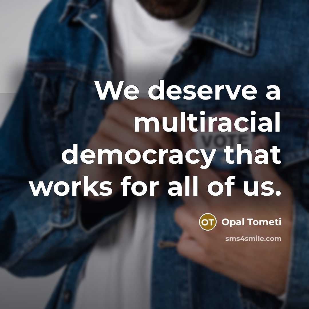 “We deserve a multiracial democracy that works for all of us.” quote by Opal Tometi