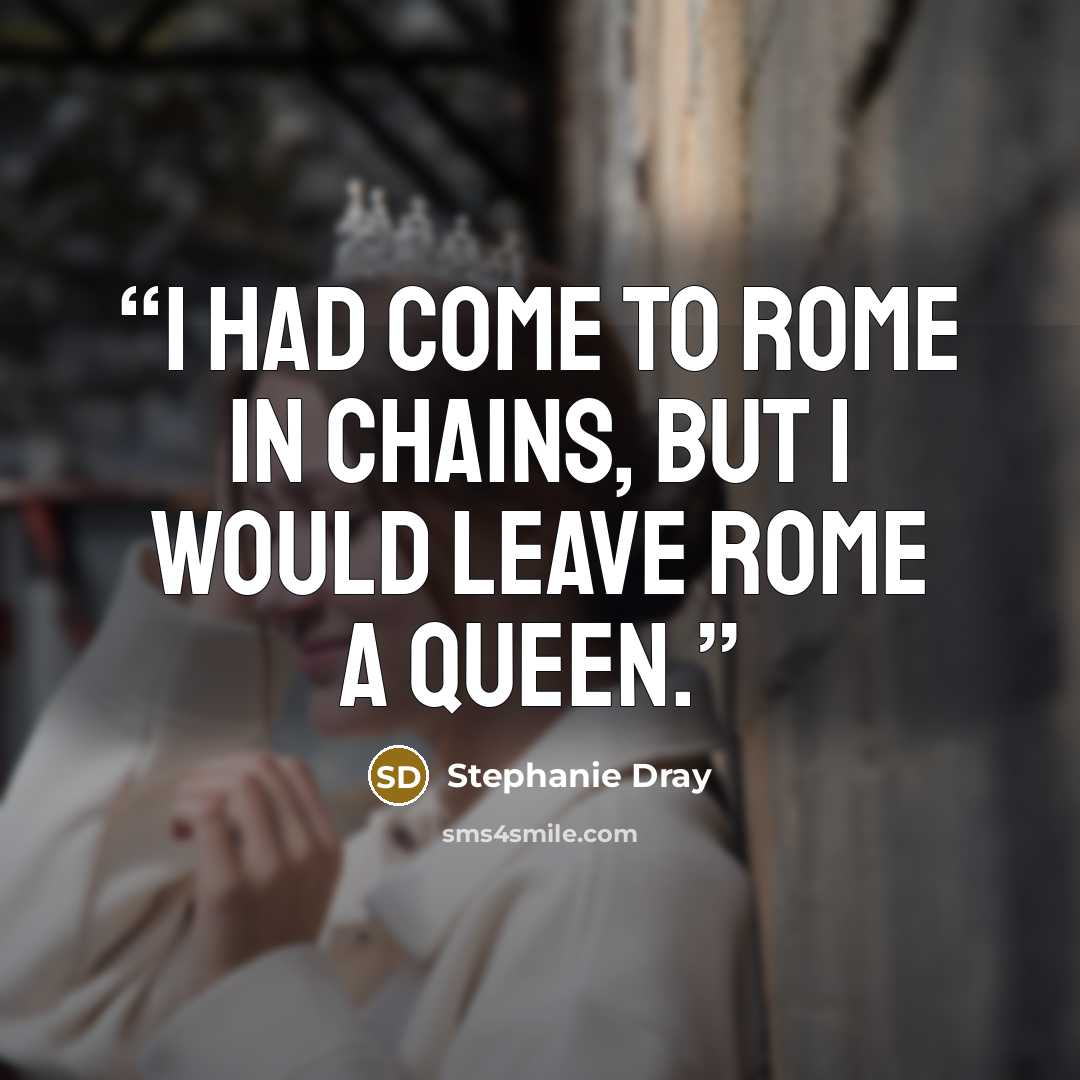 “I had come to Rome in chains, but I would leave Rome a queen.” quote by Stephanie Dray