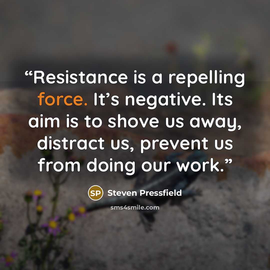 “Resistance is a repelling force. It’s negative. Its aim is to shove us away, distract us, prevent us from doing our work.” quote by Steven Pressfield