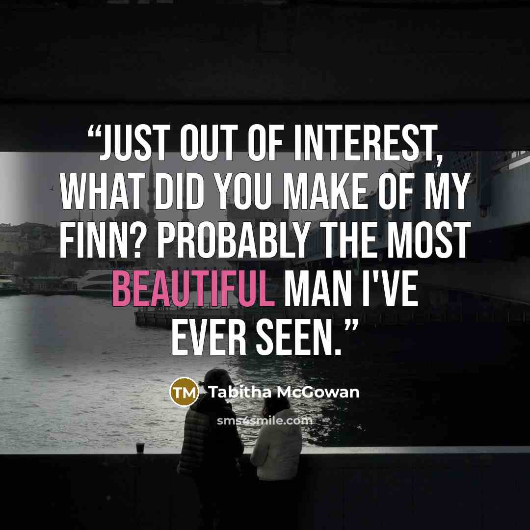 “Just out of interest, what did you make of my Finn? Probably the most beautiful man I've ever seen.” quote by Tabitha McGowan