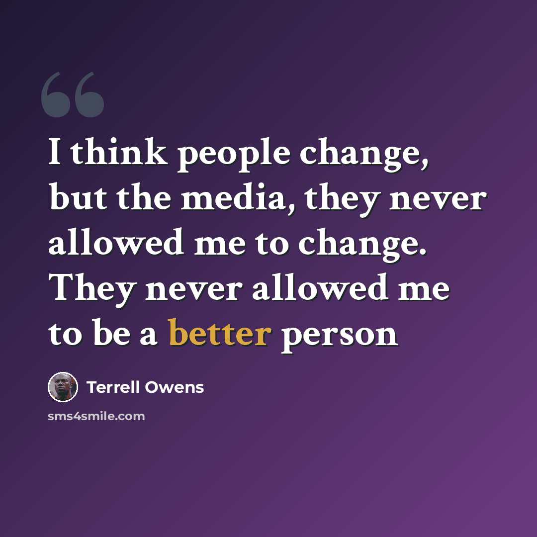 “I think people change, but the media, they never allowed me to change. They never allowed me to be a better person” quote by Terrell Owens