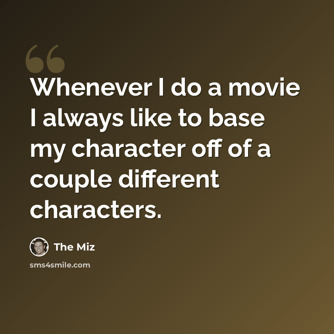 “Whenever I do a movie I always like to base my character off of a couple different characters.” quote by The Miz
