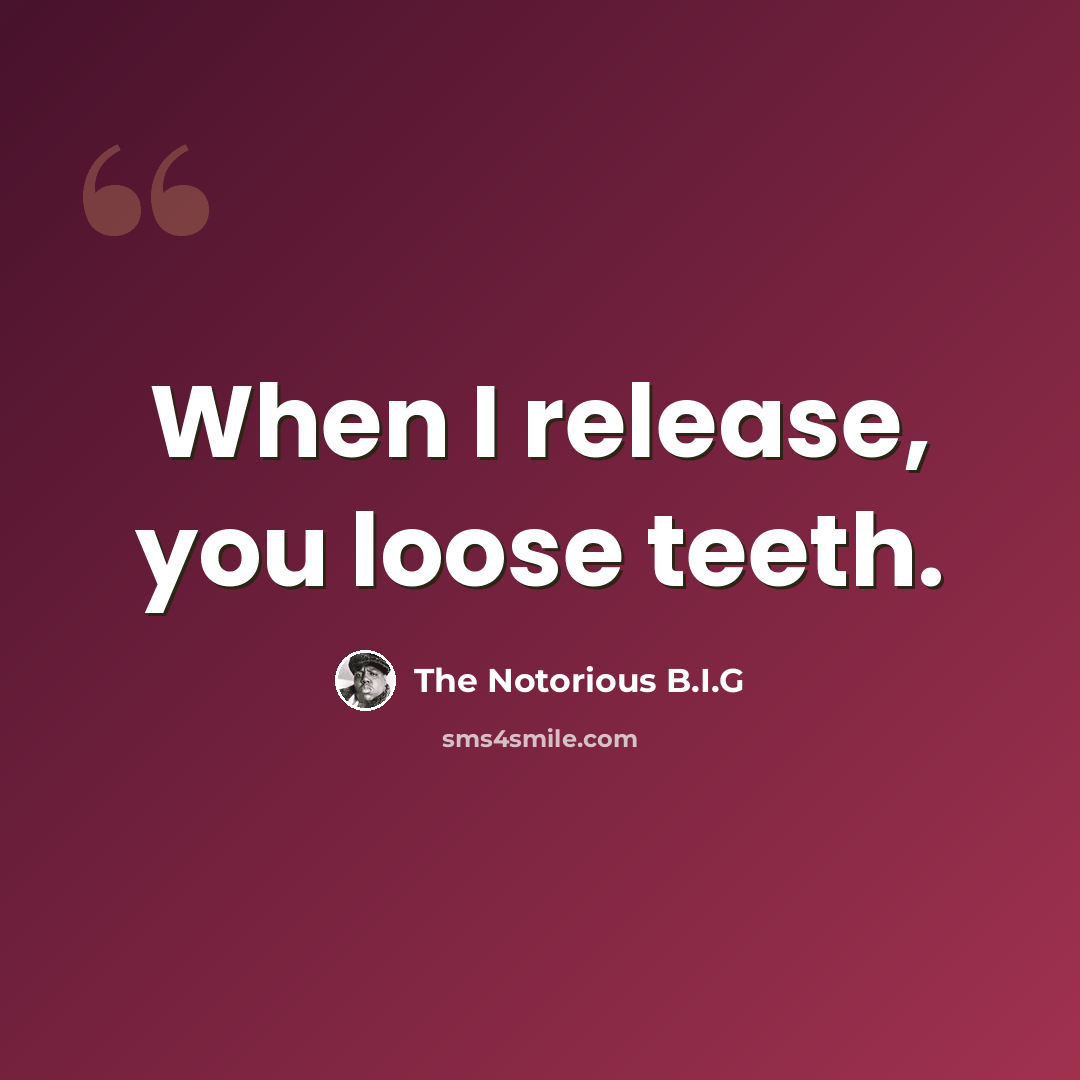 “When I release, you loose teeth.” quote by The Notorious B.I.G