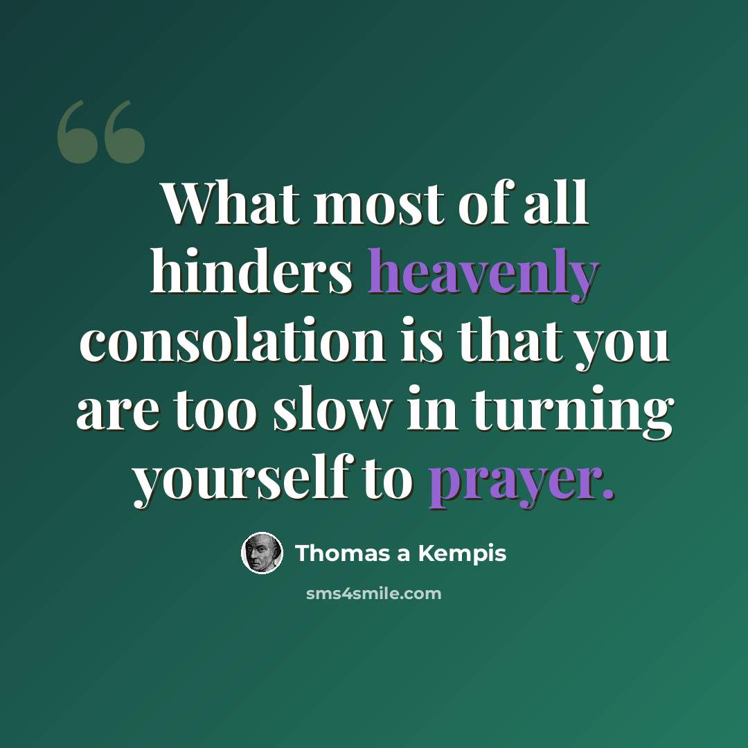 “What most of all hinders heavenly consolation is that you are too slow in turning yourself to prayer.” quote by Thomas a Kempis