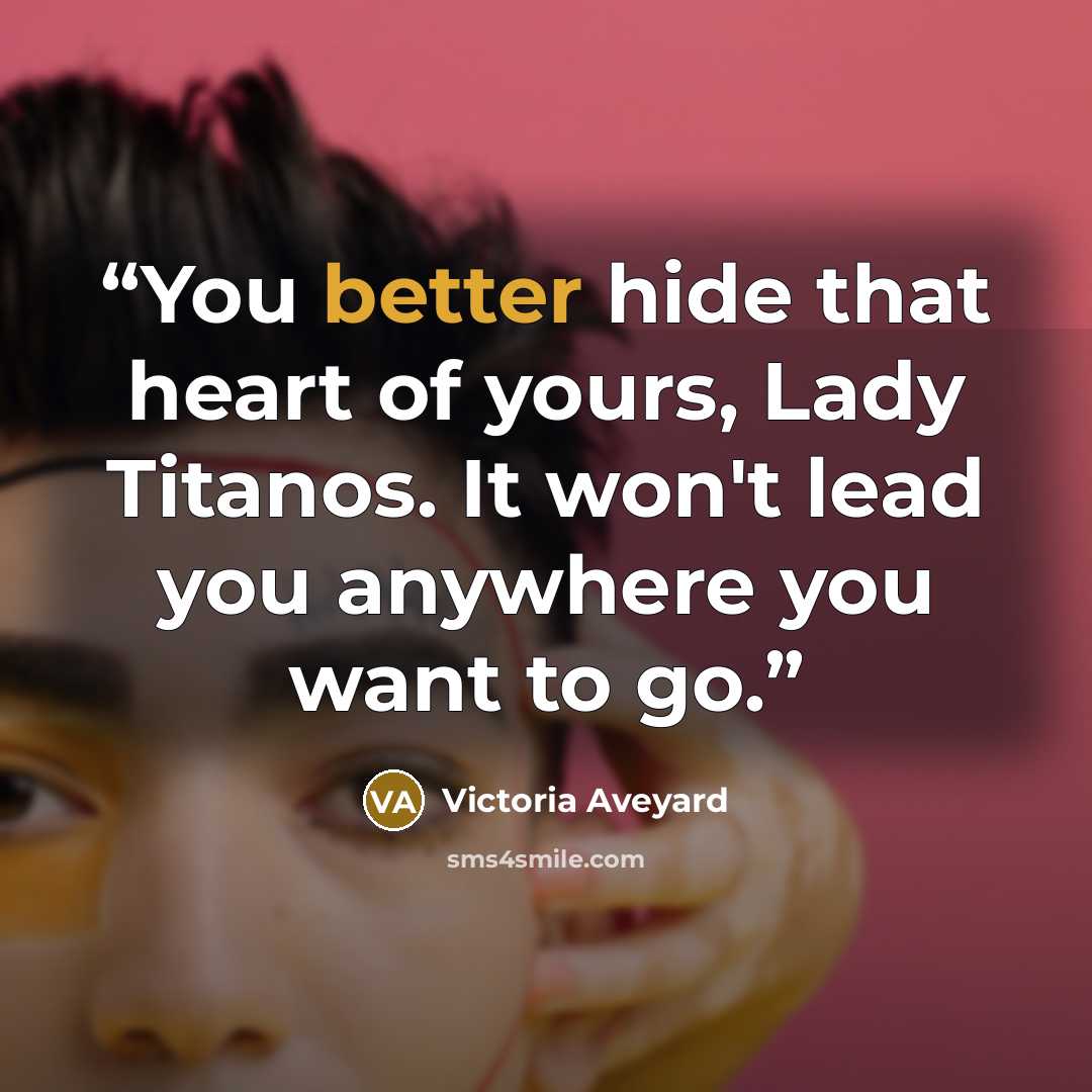 “You better hide that heart of yours, Lady Titanos. It won't lead you anywhere you want to go.” quote by Victoria Aveyard