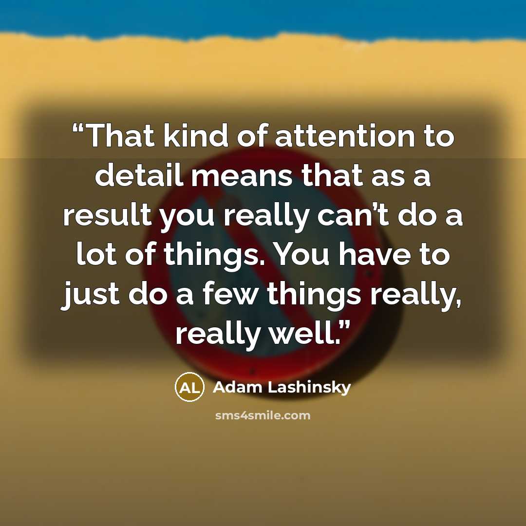 “That kind of attention to detail means that as a result you really can’t do a lot of things. You have to just do a few things really, really well.” quote by Adam Lashinsky