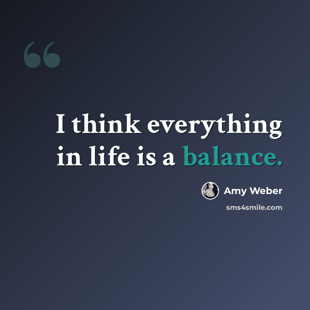“I think everything in life is a balance.” quote by Amy Weber