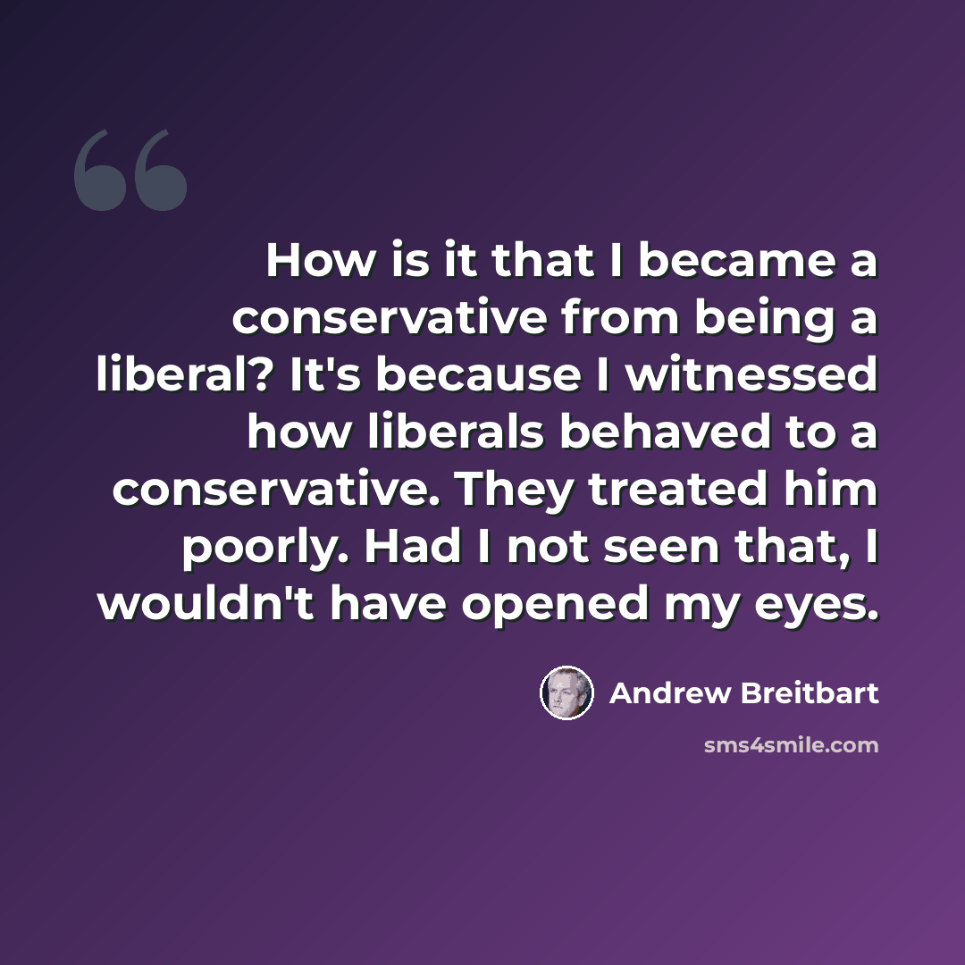 “How is it that I became a conservative from being a liberal? It's because I witnessed how liberals behaved to a conservative. They treated him poorly. Had I not seen that, I wouldn't have opened my eyes.” quote by Andrew Breitbart